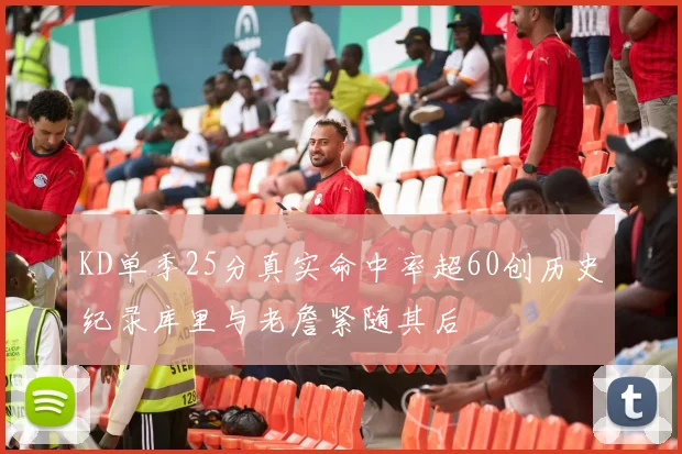 KD单季25分真实命中率超60创历史纪录库里与老詹紧随其后