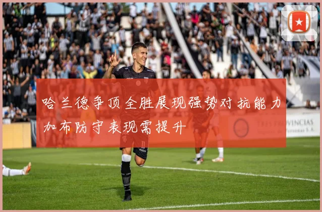 哈兰德争顶全胜展现强势对抗能力加布防守表现需提升